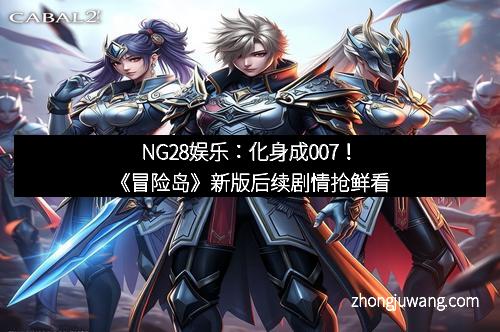 NG28娱乐：化身成007！《冒险岛》新版后续剧情抢鲜看
