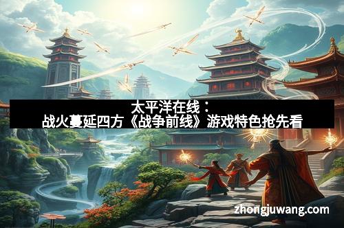 太平洋在线：战火蔓延四方《战争前线》游戏特色抢先看